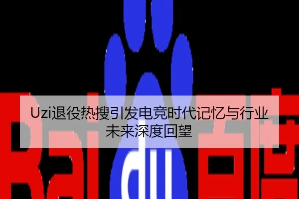 Uzi退役热搜引发电竞时代记忆与行业未来深度回望