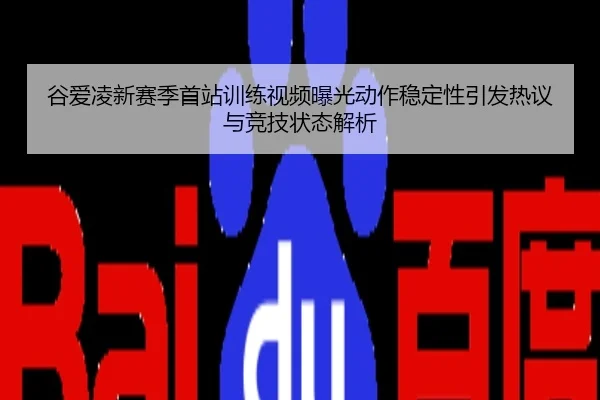 谷爱凌新赛季首站训练视频曝光动作稳定性引发热议与竞技状态解析
