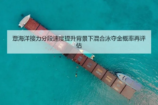 覃海洋接力分段速度提升背景下混合泳夺金概率再评估